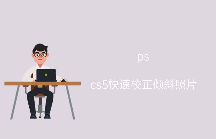 ps cs5快速校正倾斜照片 ps图片裁剪后怎么去掉多余部分？